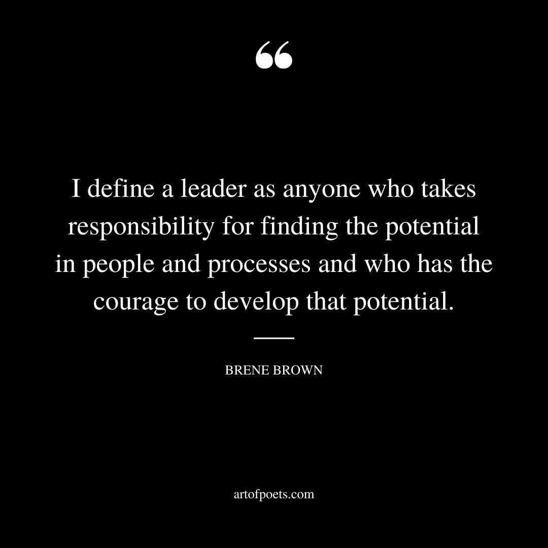 I define a leader as anyone who takes responsibility for finding the potential in people and processes