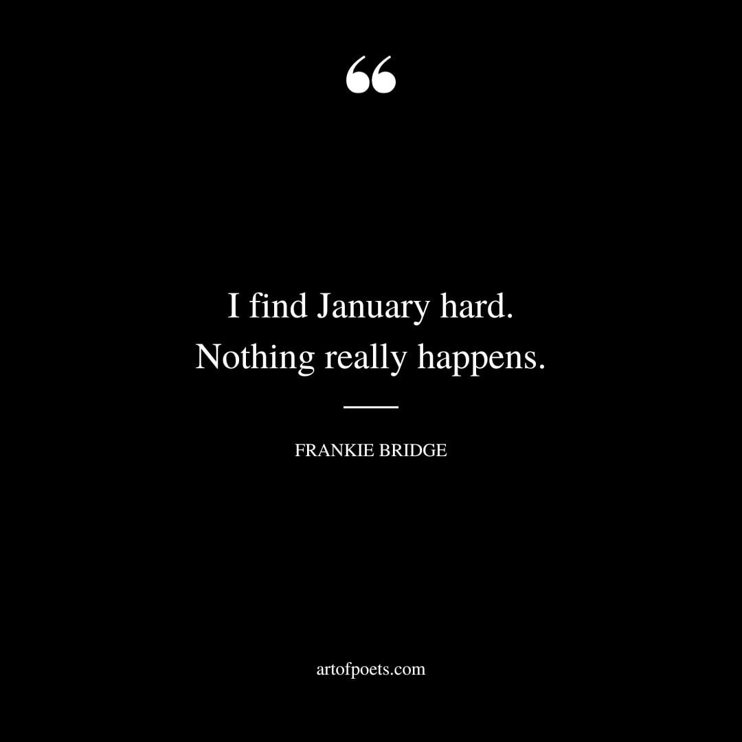 I find January hard. Nothing really happens. Frankie Bridge