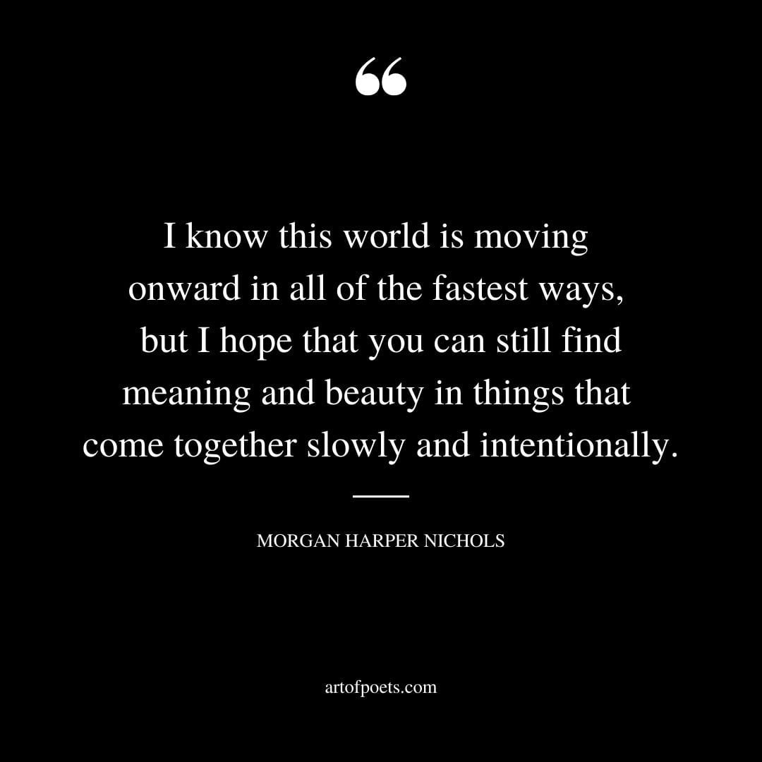 I know this world is moving onward in all of the fastest ways but I hope that you can still find meaning and beauty in things that come together slowly and intentionally