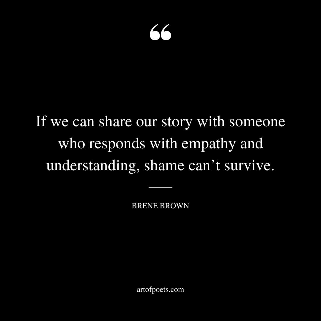 If we can share our story with someone who responds with empathy and understanding shame cant survive
