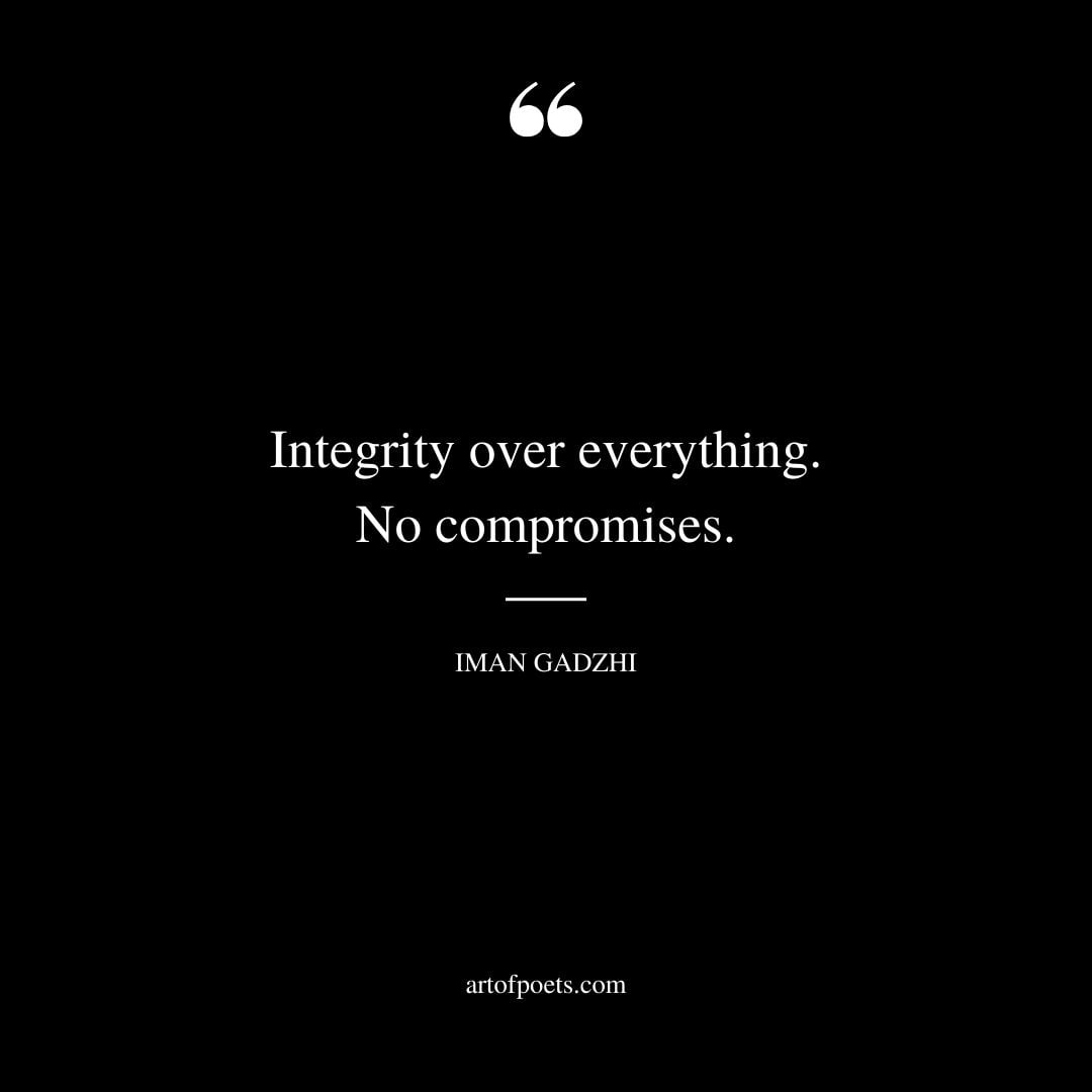Integrity over everything. No compromises