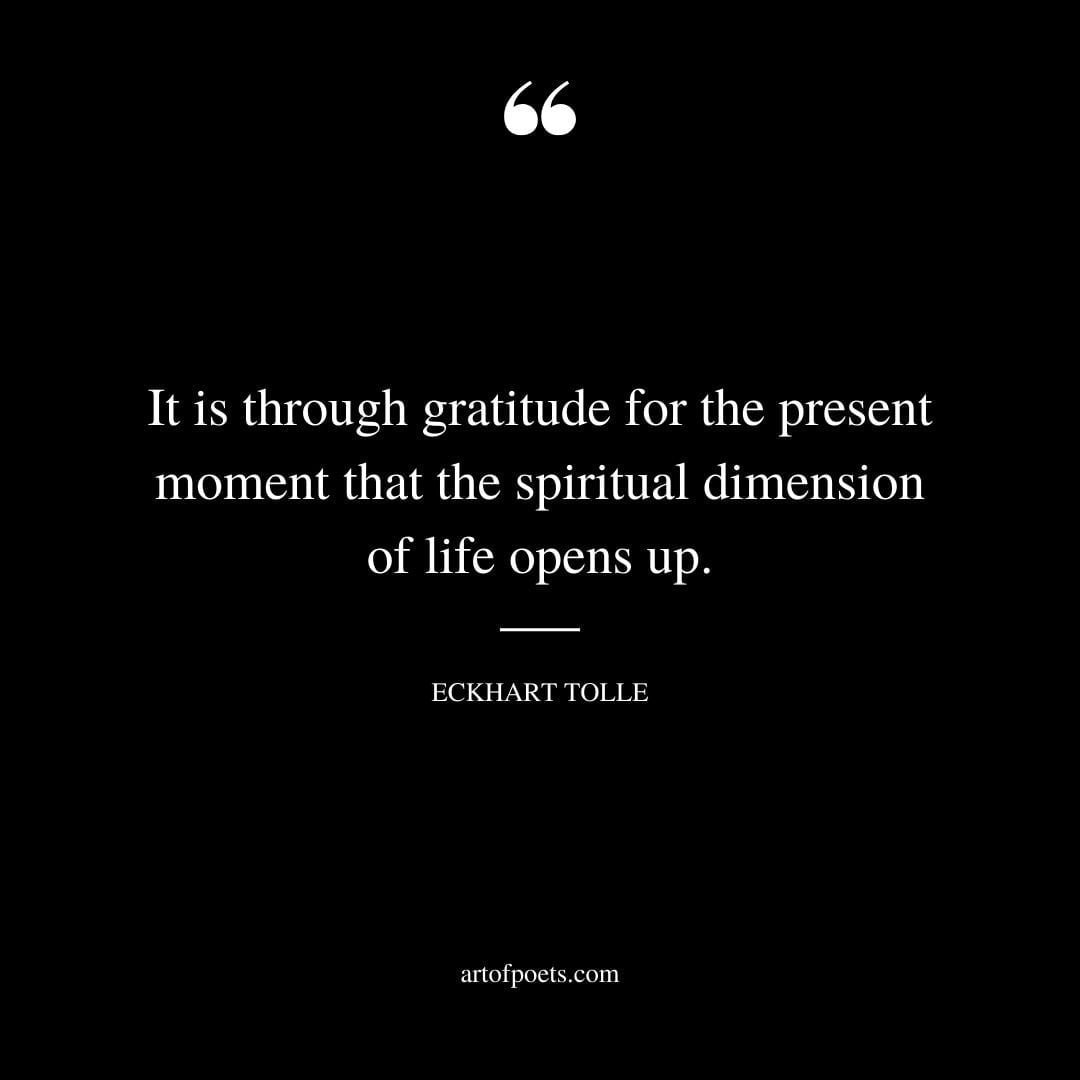 It is through gratitude for the present moment that the spiritual dimension of life opens up