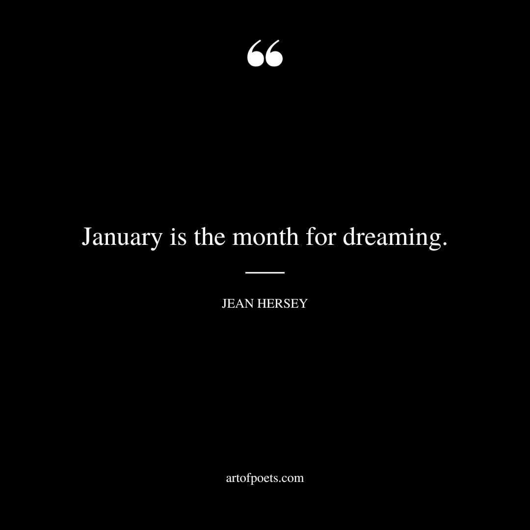 January is the month for dreaming. – Jean Hersey