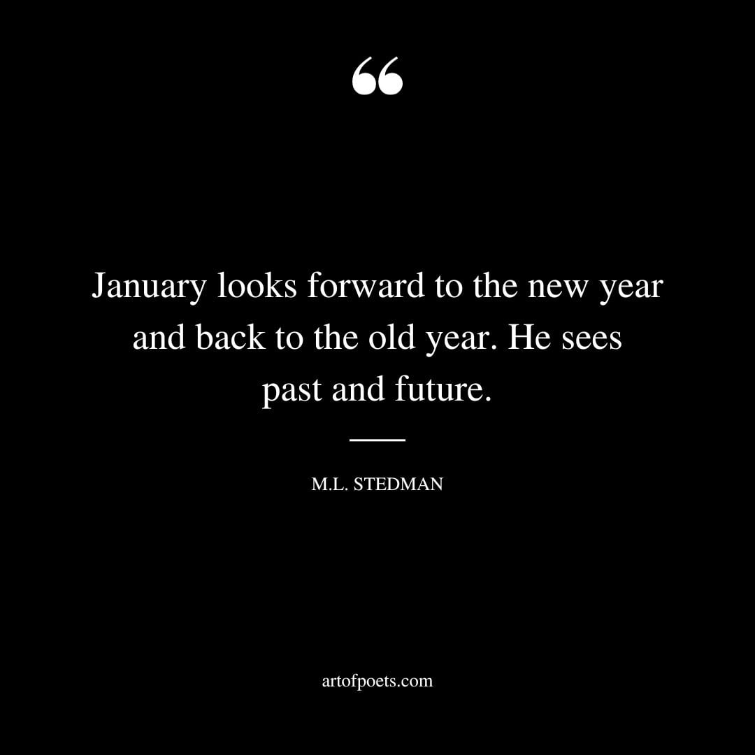 January looks forward to the new year and back to the old year. He sees past and future. – M.L. Stedman