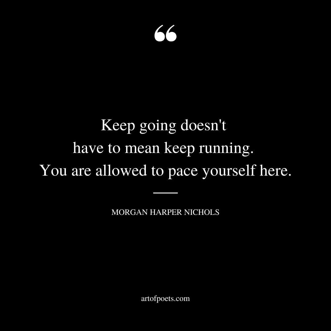 Keep going doesnt have to mean keep running. You are allowed to pace yourself here