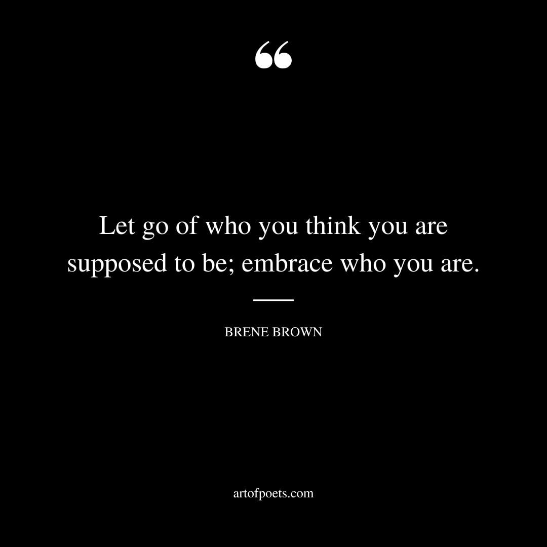 Let go of who you think you are supposed to be embrace who you are