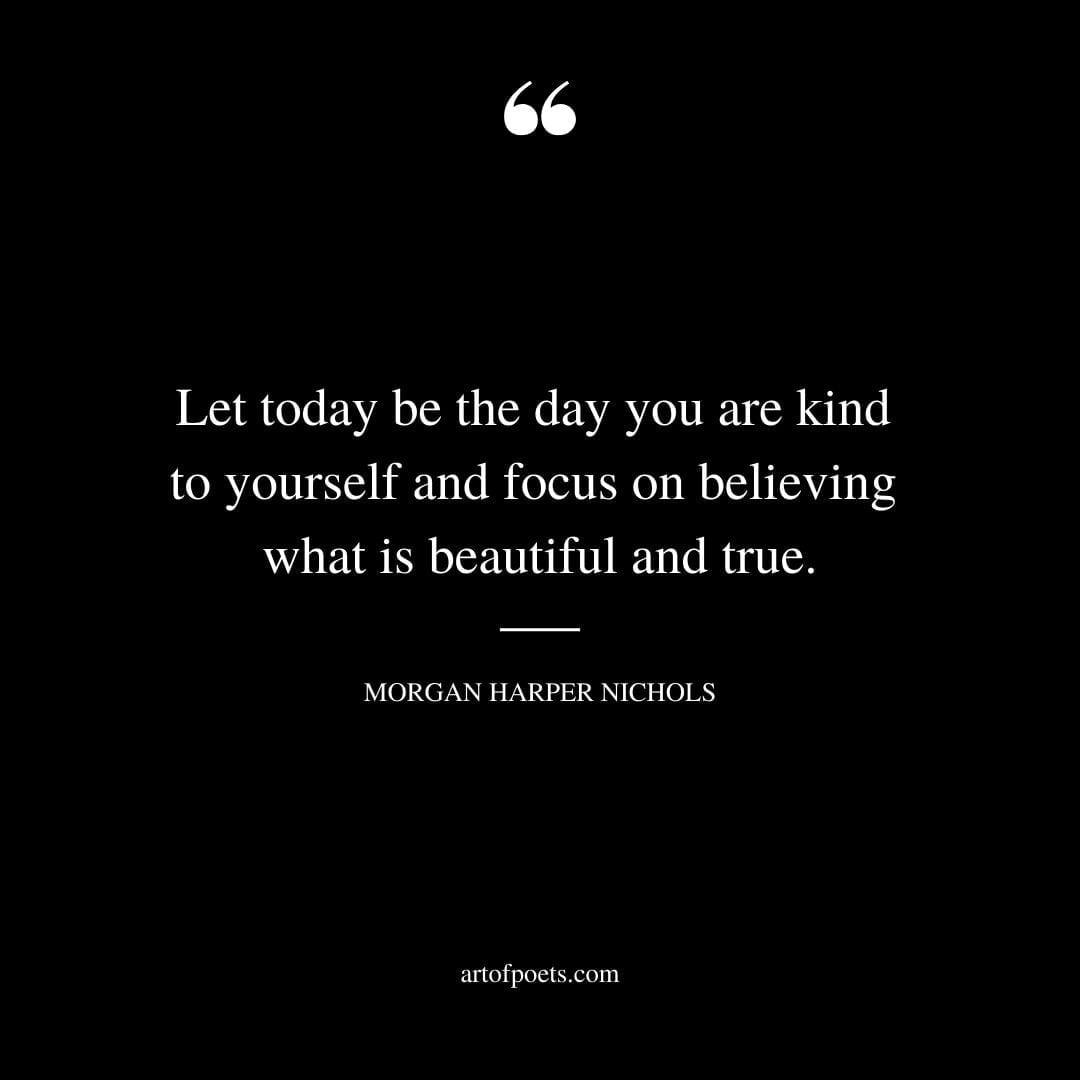 Let today be the day you are kind to yourself and focus on believing what is beautiful and true