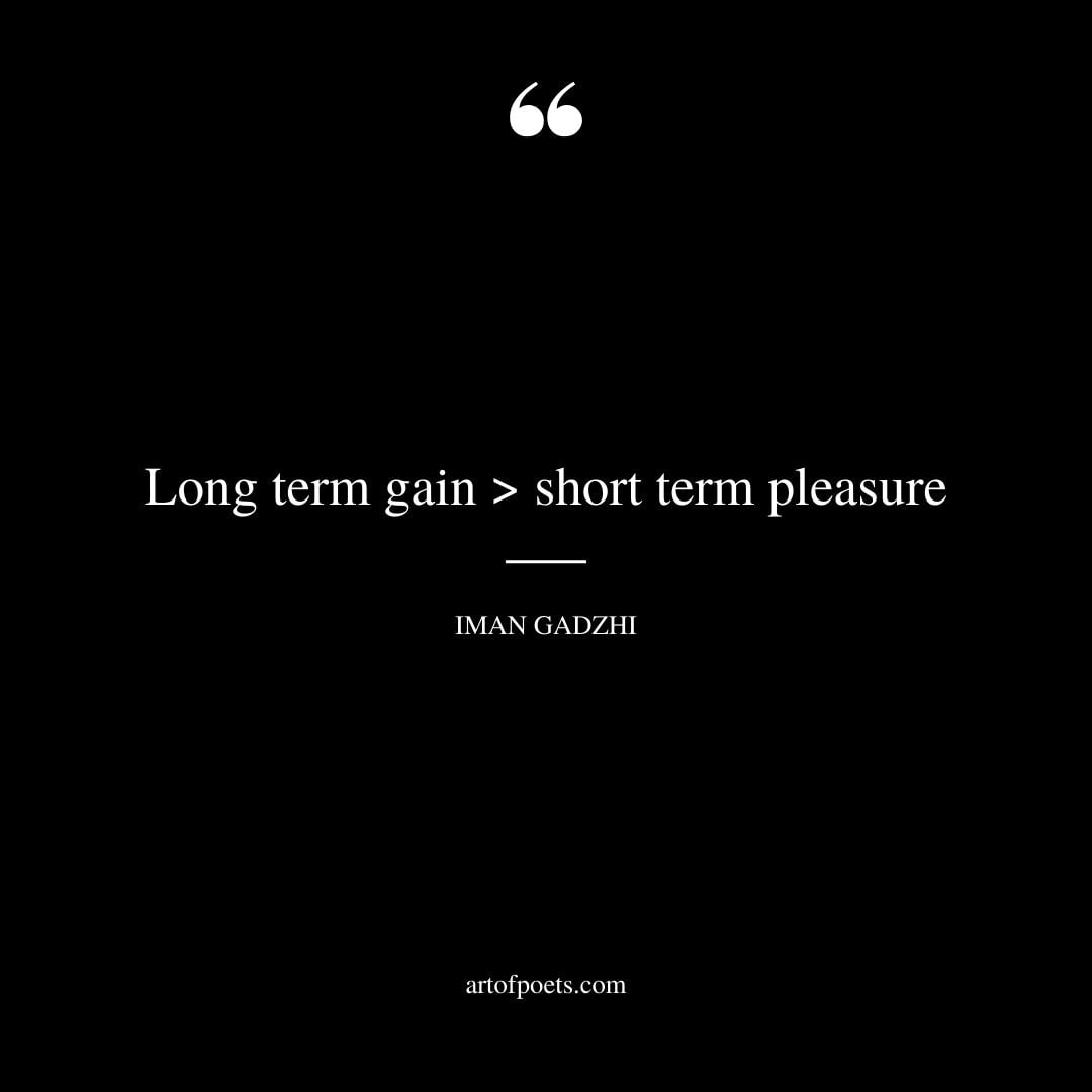 Long term gain short term pleasure