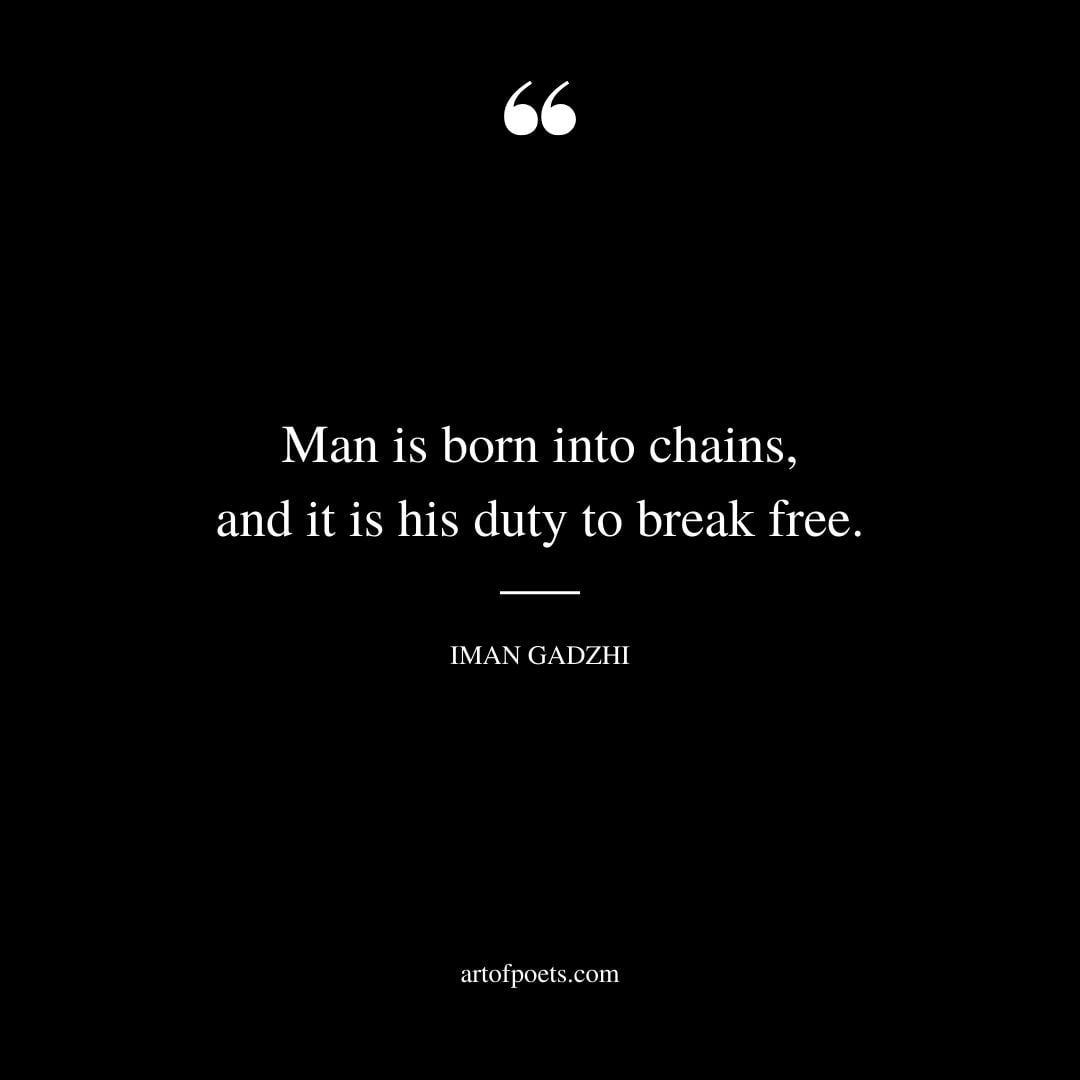 Man is born into chains and it is his duty to break free