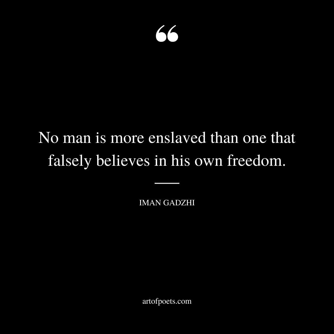 No man is more enslaved than one that falsely believes in his own freedom