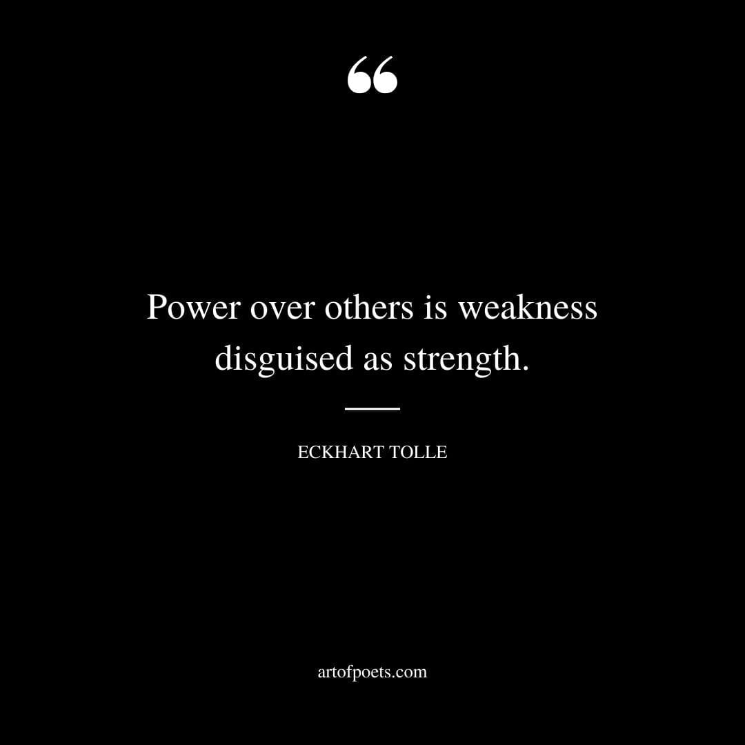 Power over others is weakness disguised as strength