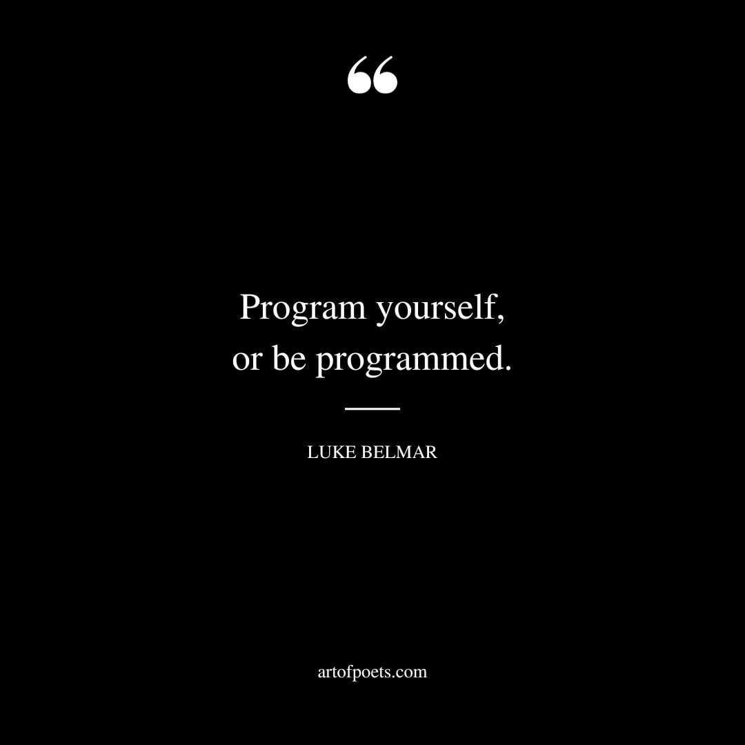 Program yourself or be programmed