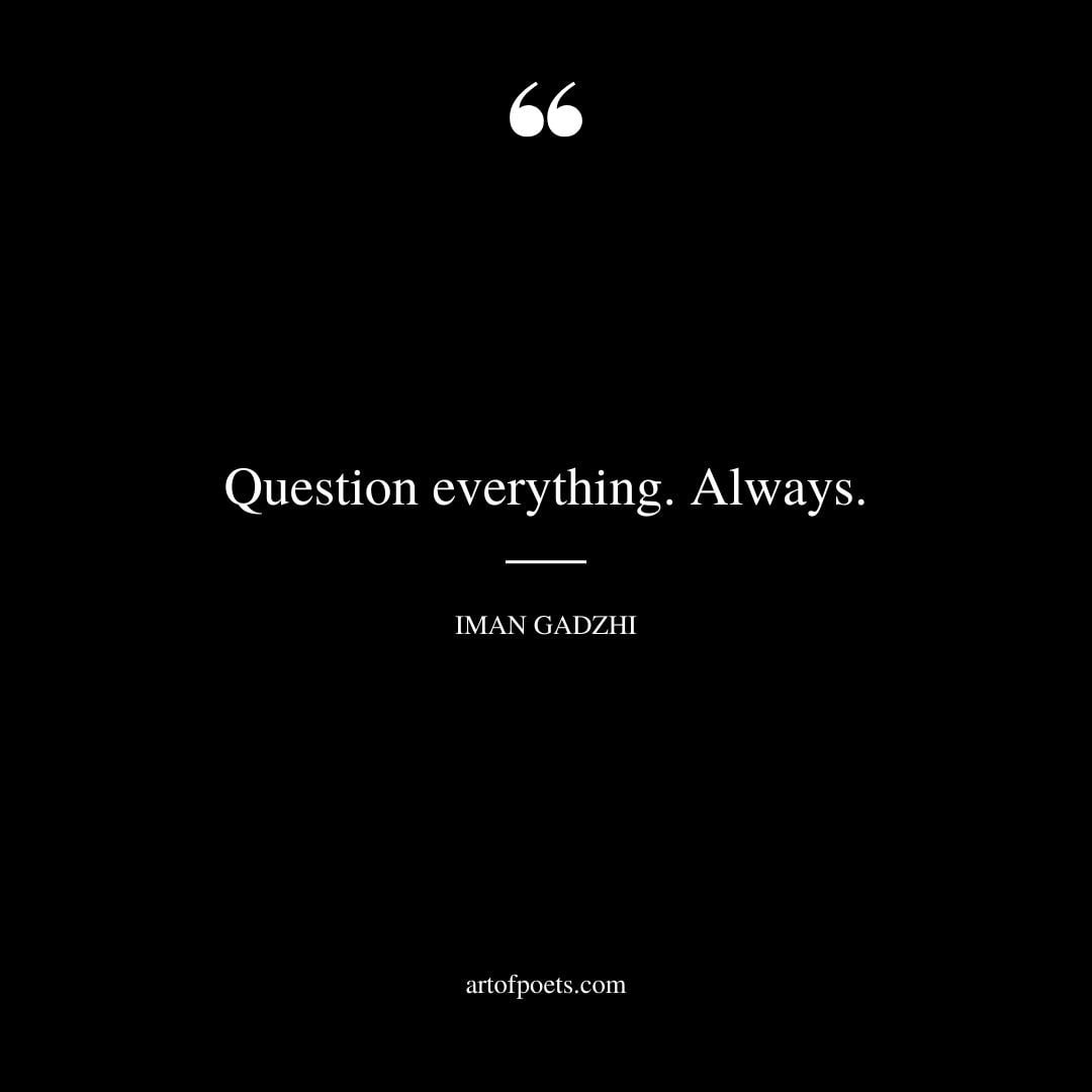 Question everything. Always