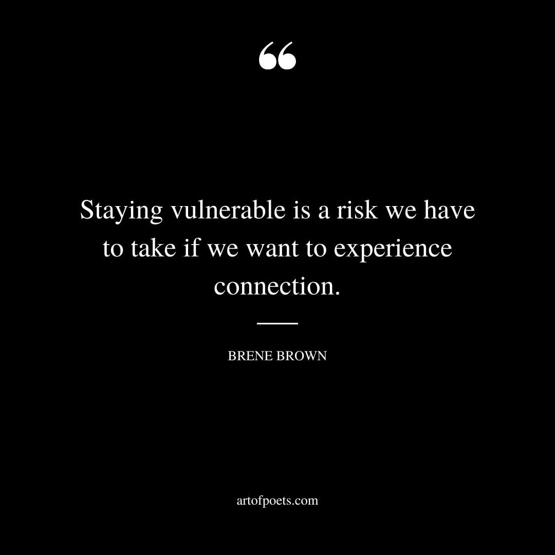 Staying vulnerable is a risk we have to take if we want to experience connection