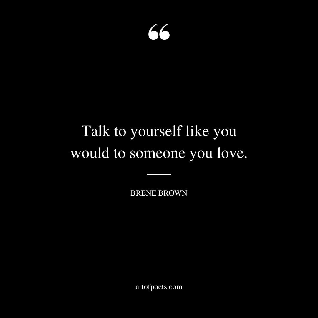 Talk to yourself like you would to someone you love