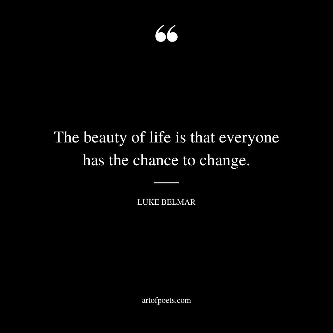 The beauty of life is that everyone has the chance to change