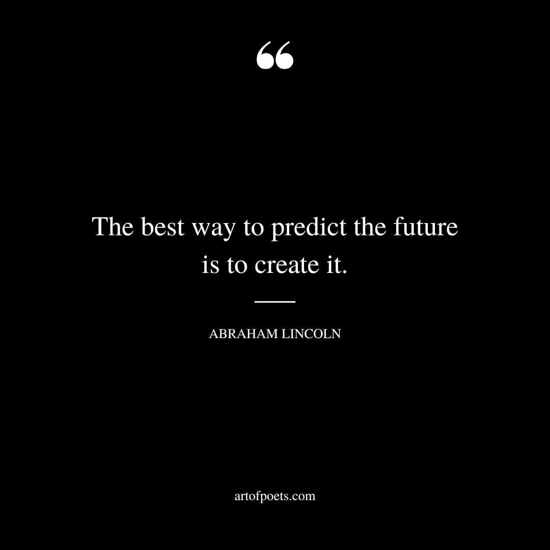 The best way to predict the future is to create it. Abraham Lincoln