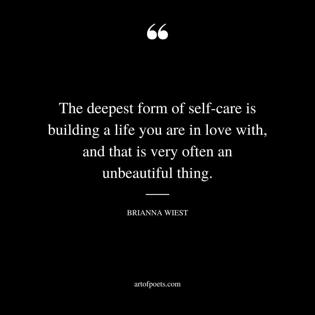 The deepest form of self care is building a life you are in love with and that is very often an unbeautiful thing 1