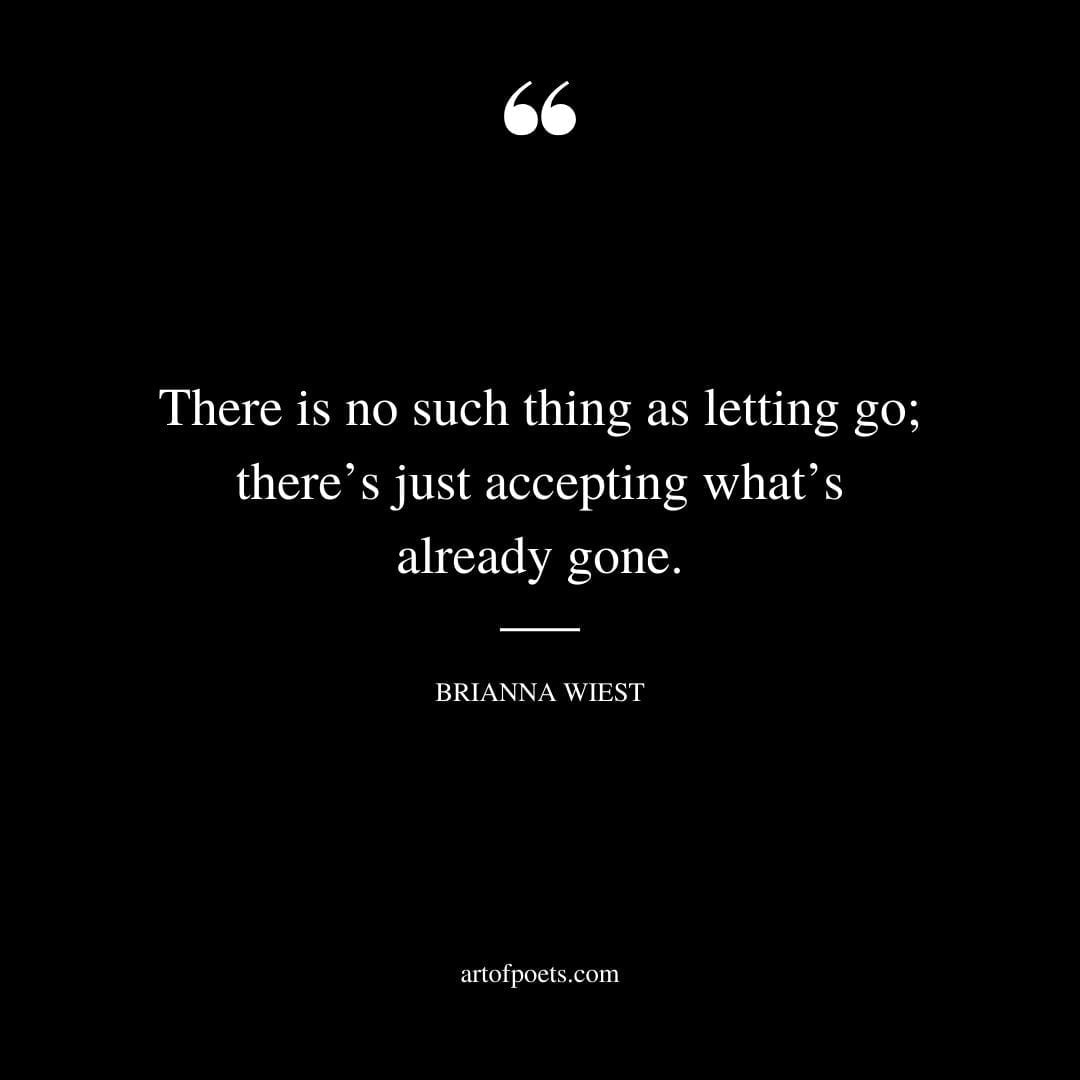 There is no such thing as letting go theres just accepting whats already gone