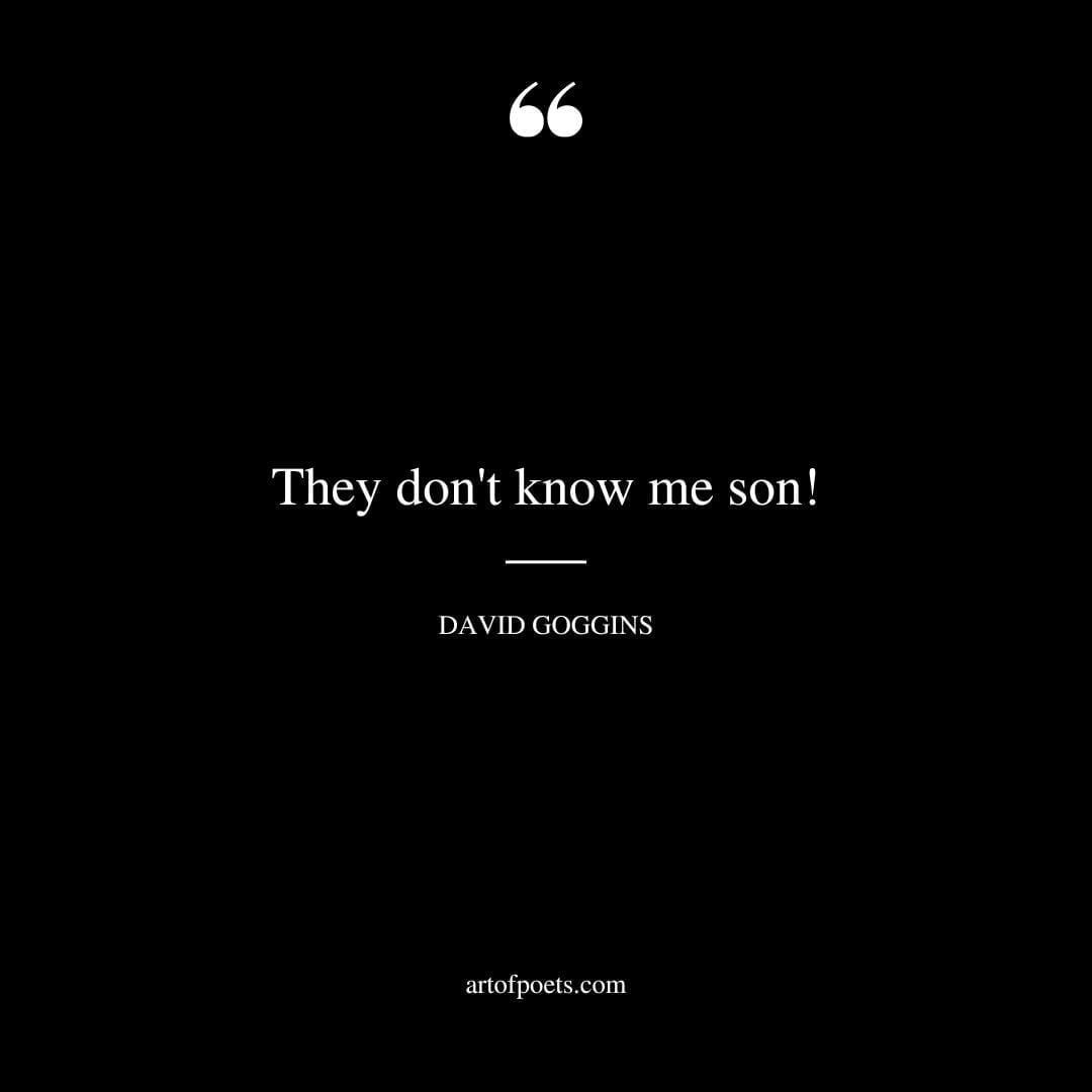 They dont know me son…