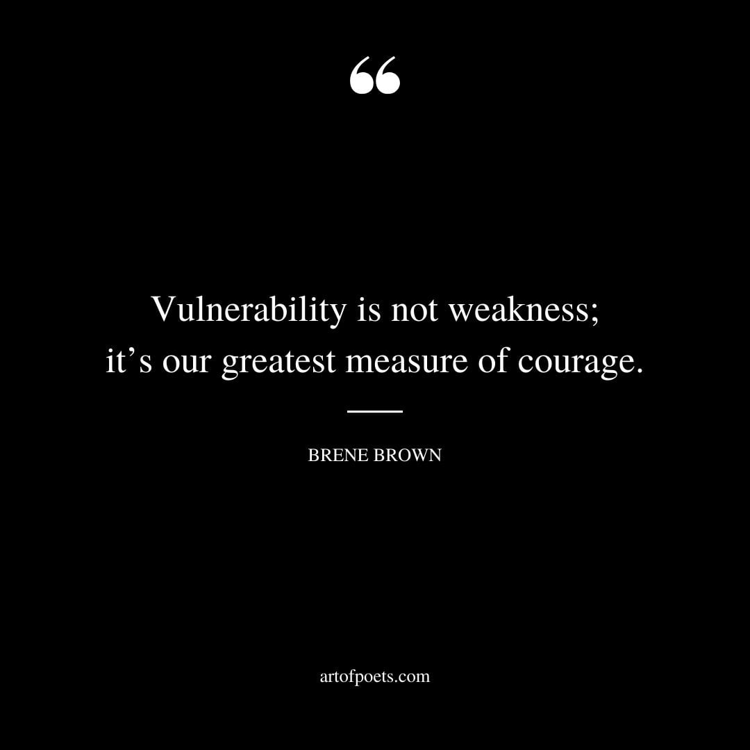 Vulnerability is not weakness its our greatest measure of courage