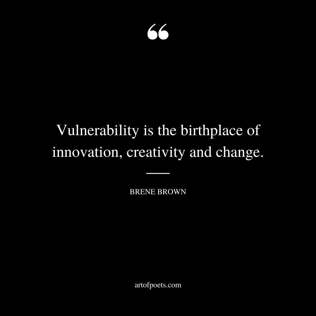 Vulnerability is the birthplace of innovation creativity and change