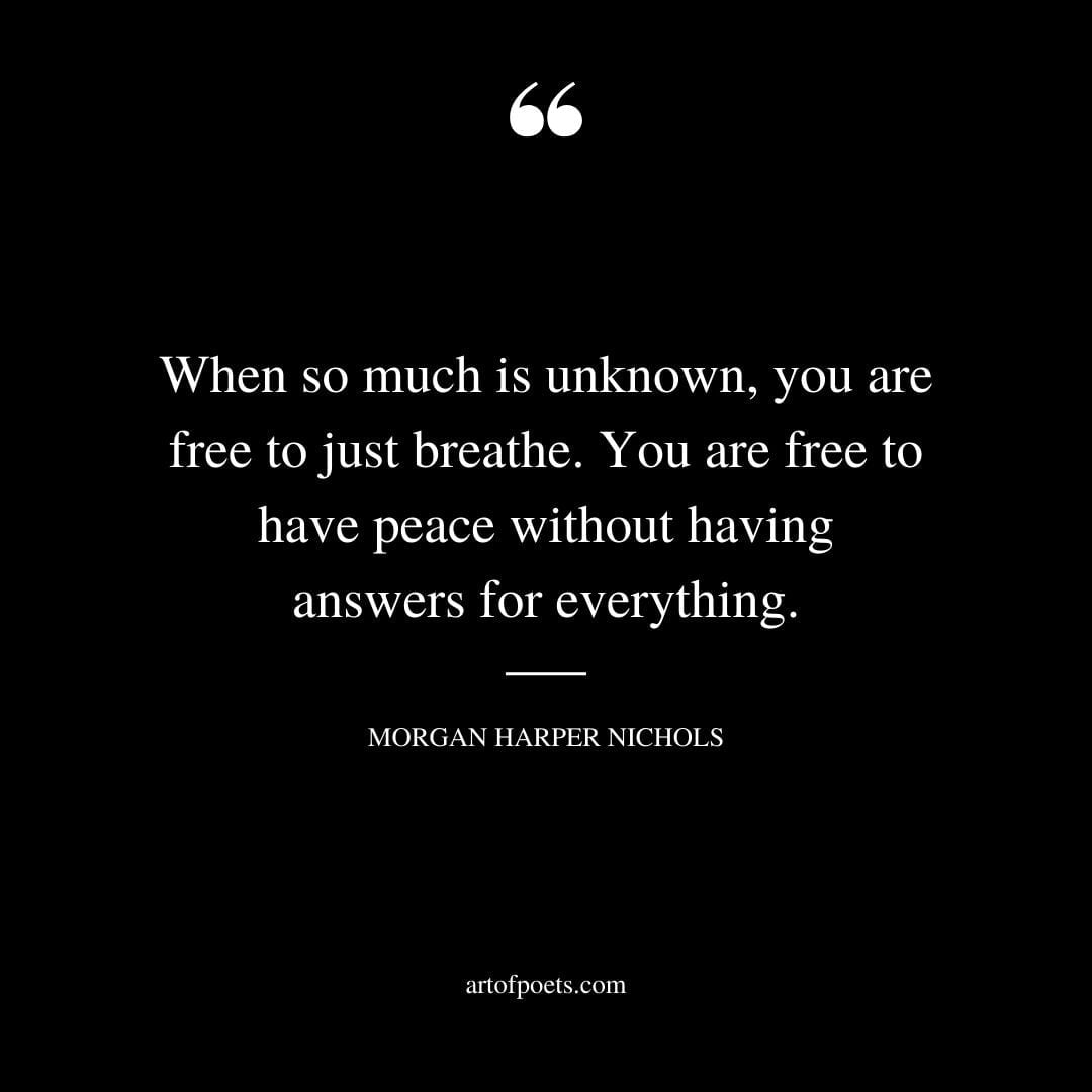 When so much is unknown you are free to just breathe. You are free to have peace without having answers for everything