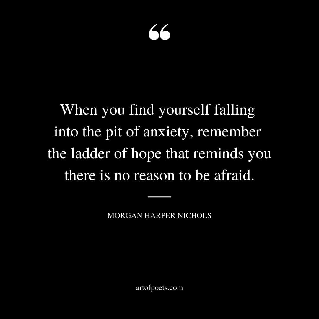 When you find yourself falling into the pit of anxiety remember the ladder of hope that reminds you there is no reason to be afraid