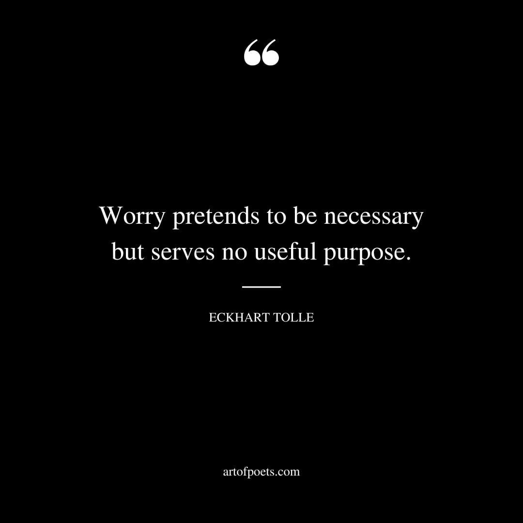 Worry pretends to be necessary but serves no useful purpose