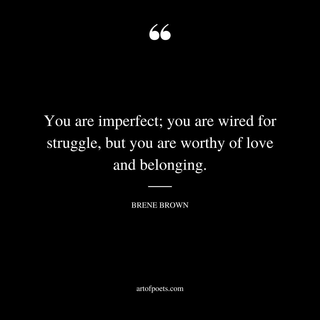 You are imperfect you are wired for struggle but you are worthy of love and belonging