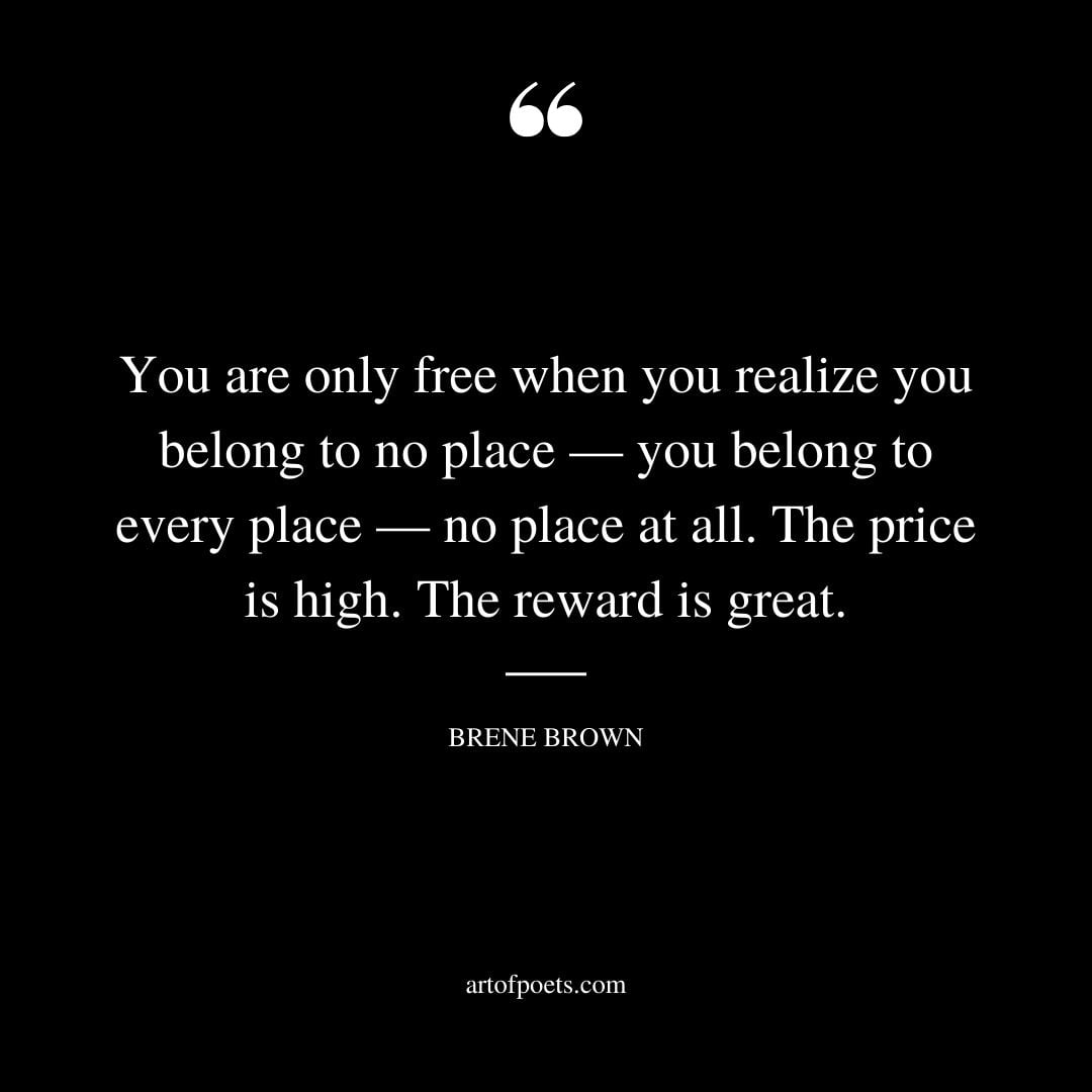 You are only free when you realize you belong no place — you belong every place — no place at all