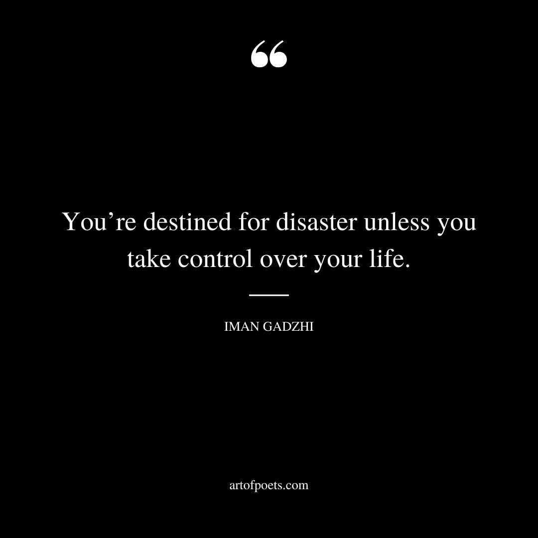Youre destined for disaster unless you take control over your life