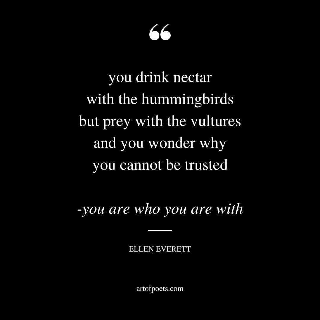 you drink nectar with the hummingbirds but prey with the vultures and you wonder why you cannot be trusted you are who you are with