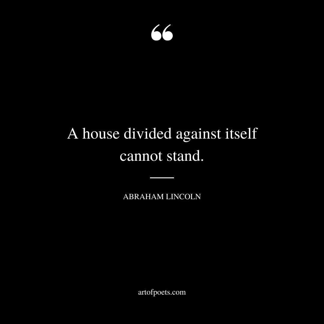 A house divided against itself cannot stand. Abraham Lincoln