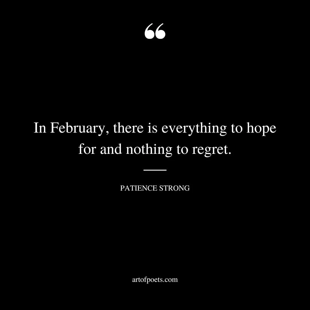 In February there is everything to hope for and nothing to regret. Patience Strong