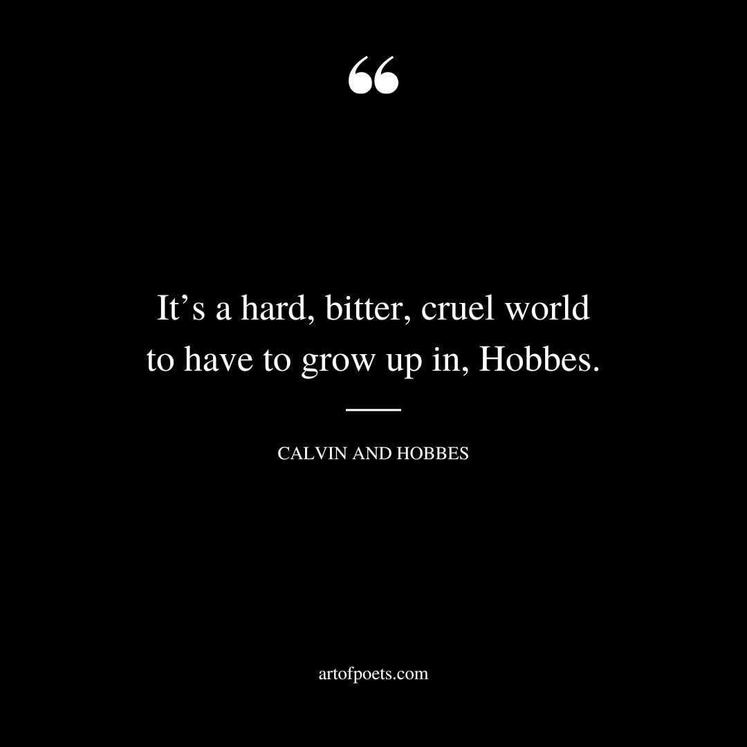 Its a hard bitter cruel world to have to grow up in Hobbes
