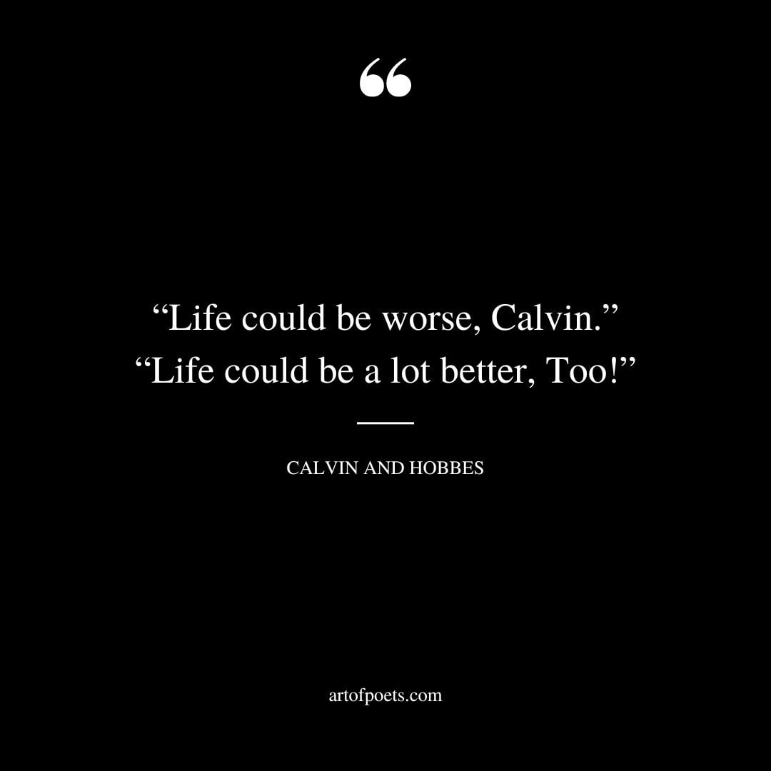 Life could be worse calvin. life could be a lot better Too
