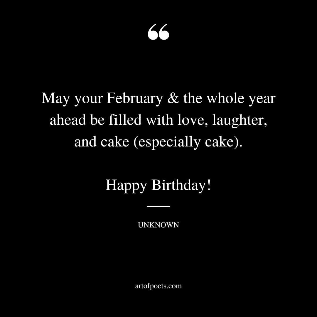 May your February the whole year ahead be filled with love laughter and cake especially cake. Happy birthday