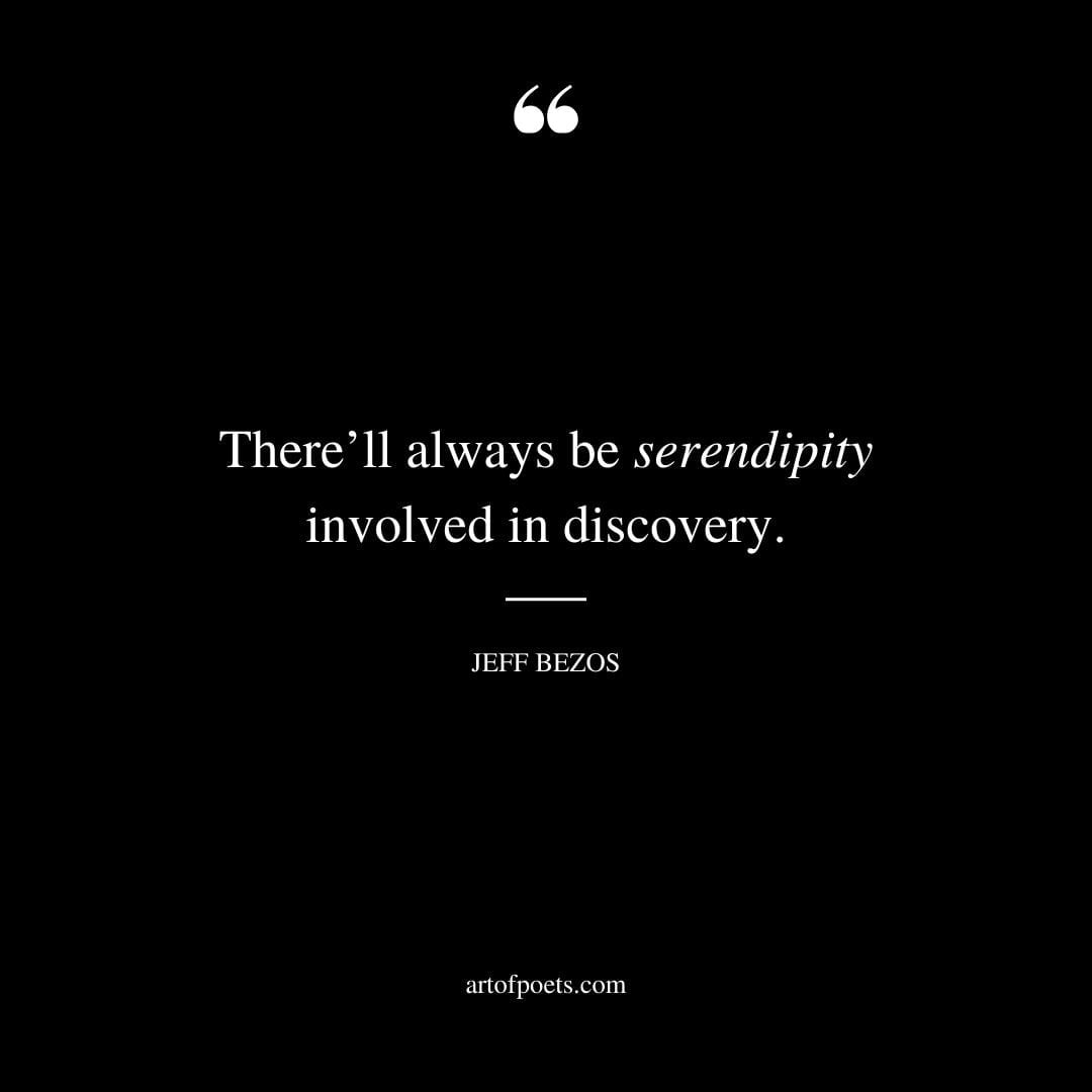 Therell always be serendipity involved in discovery. Jeff Bezos