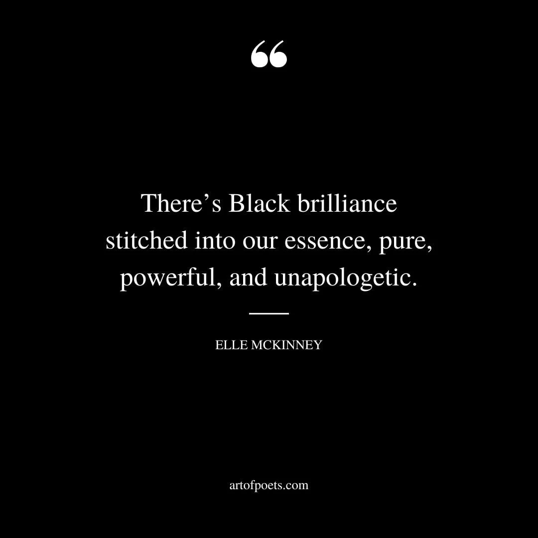 Theres Black brilliance stitched into our essence pure powerful and unapologetic. Elle McKinney