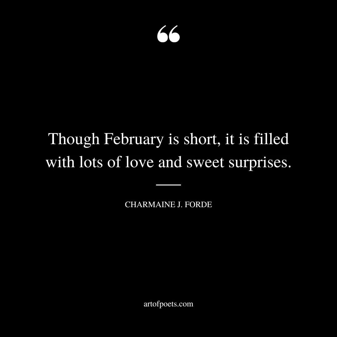 Though February is short it is filled with lots of love and sweet surprises. ― Charmaine J. Forde