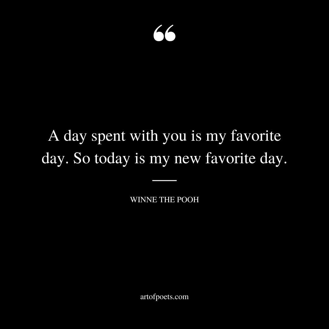 A day spent with you is my favorite day. So today is my new favorite day