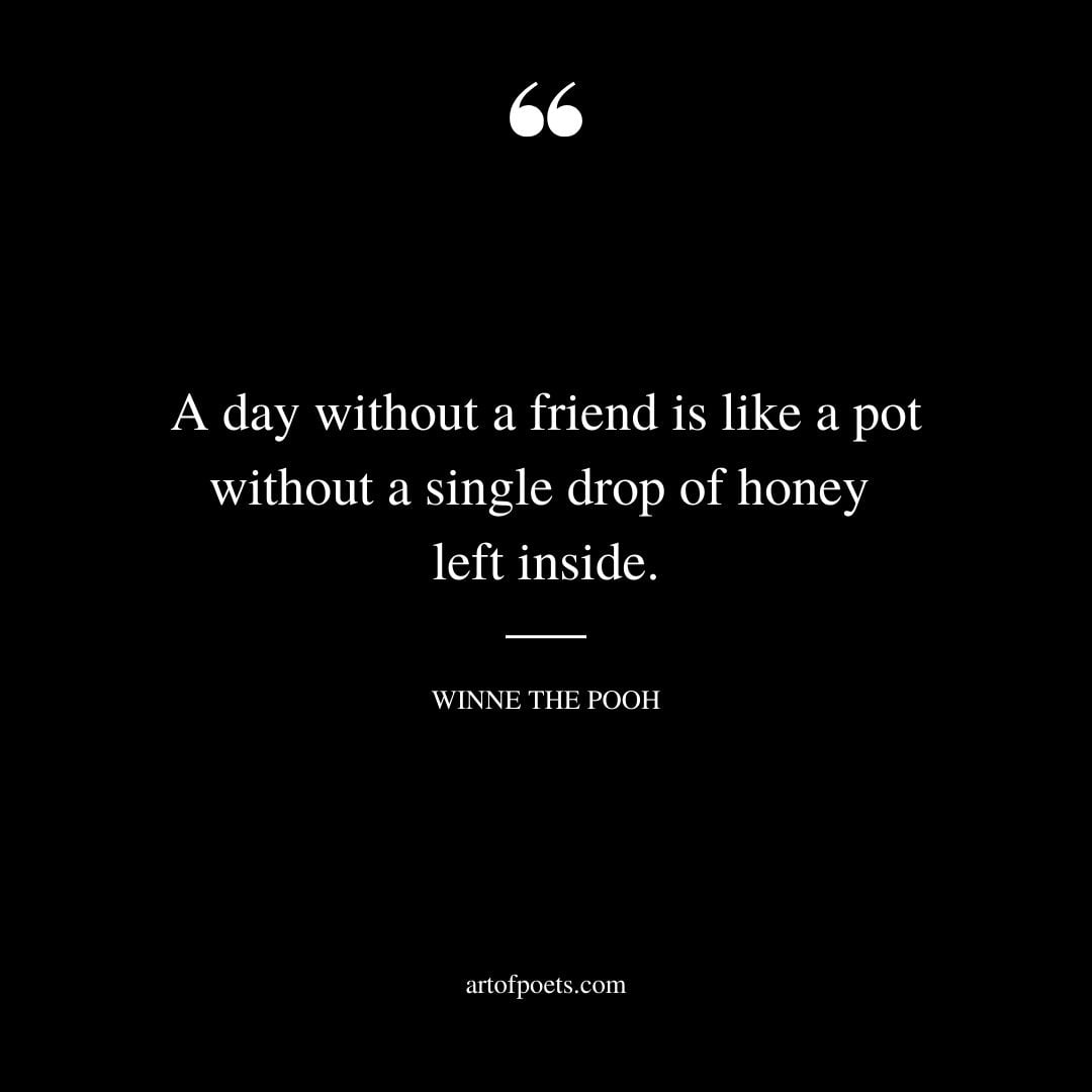 A day without a friend is like a pot without a single drop of honey left inside
