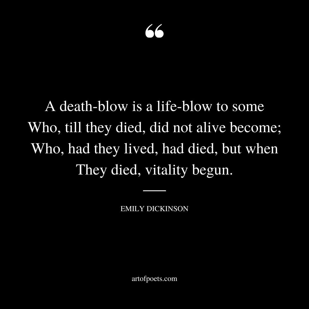 A death blow is a life blow to some Who till they died did not alive become