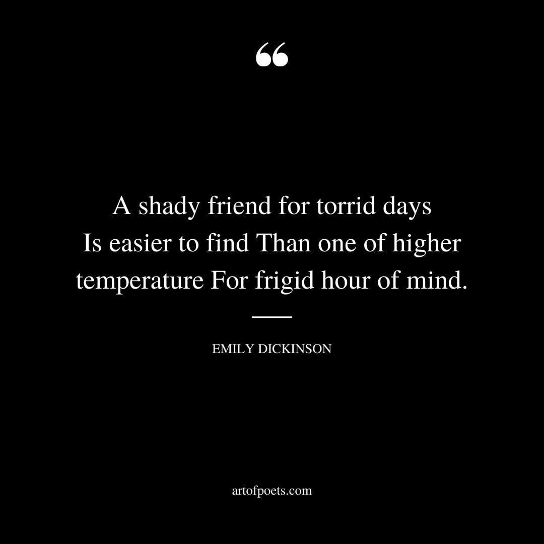 A shady friend for torrid days Is easier to find Than one of higher temperature For frigid hour of mind
