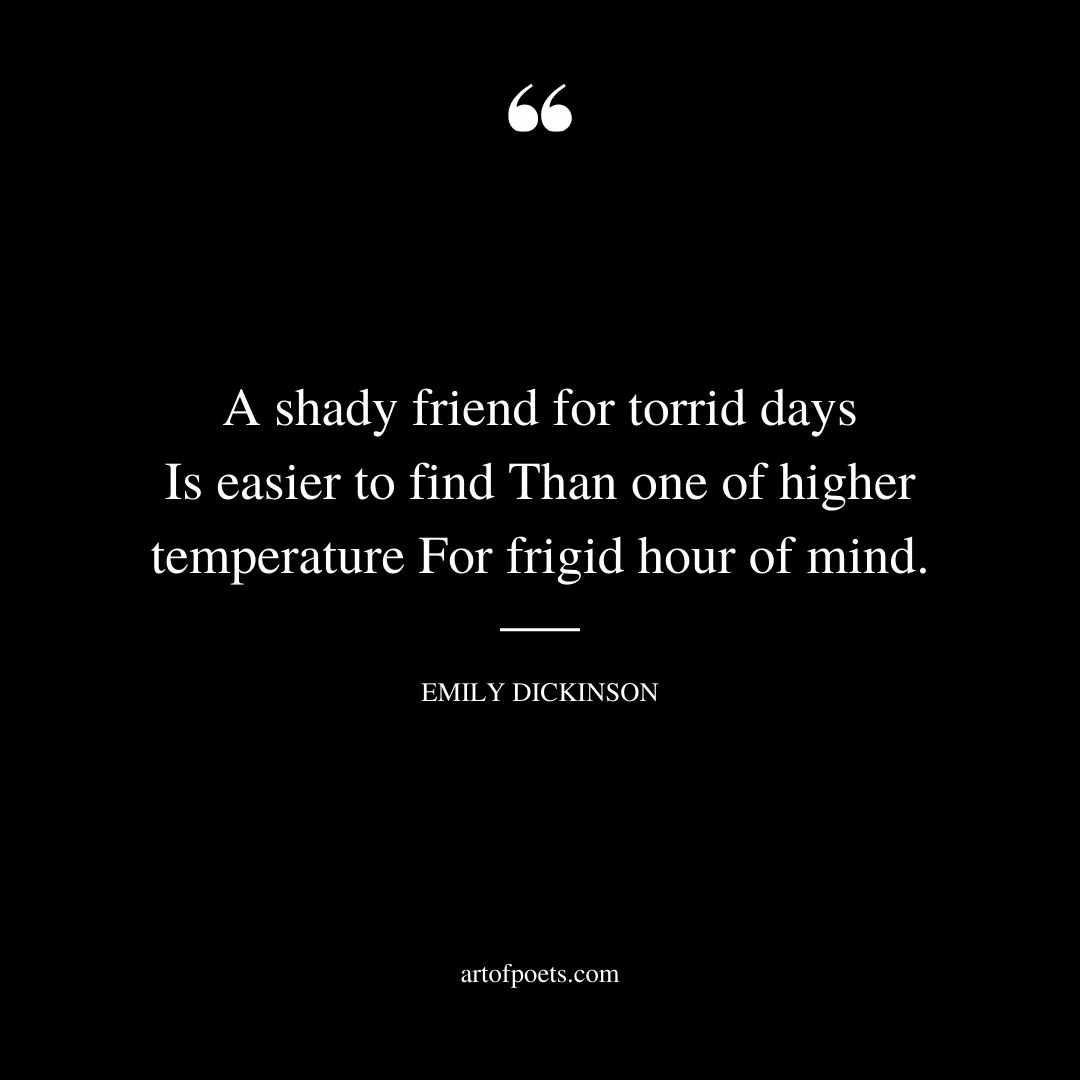 A shady friend for torrid days Is easier to find Than one of higher temperature For frigid hour of mind