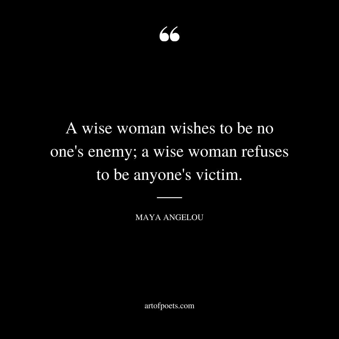 A wise woman wishes to be no ones enemy a wise woman refuses to be anyones victim