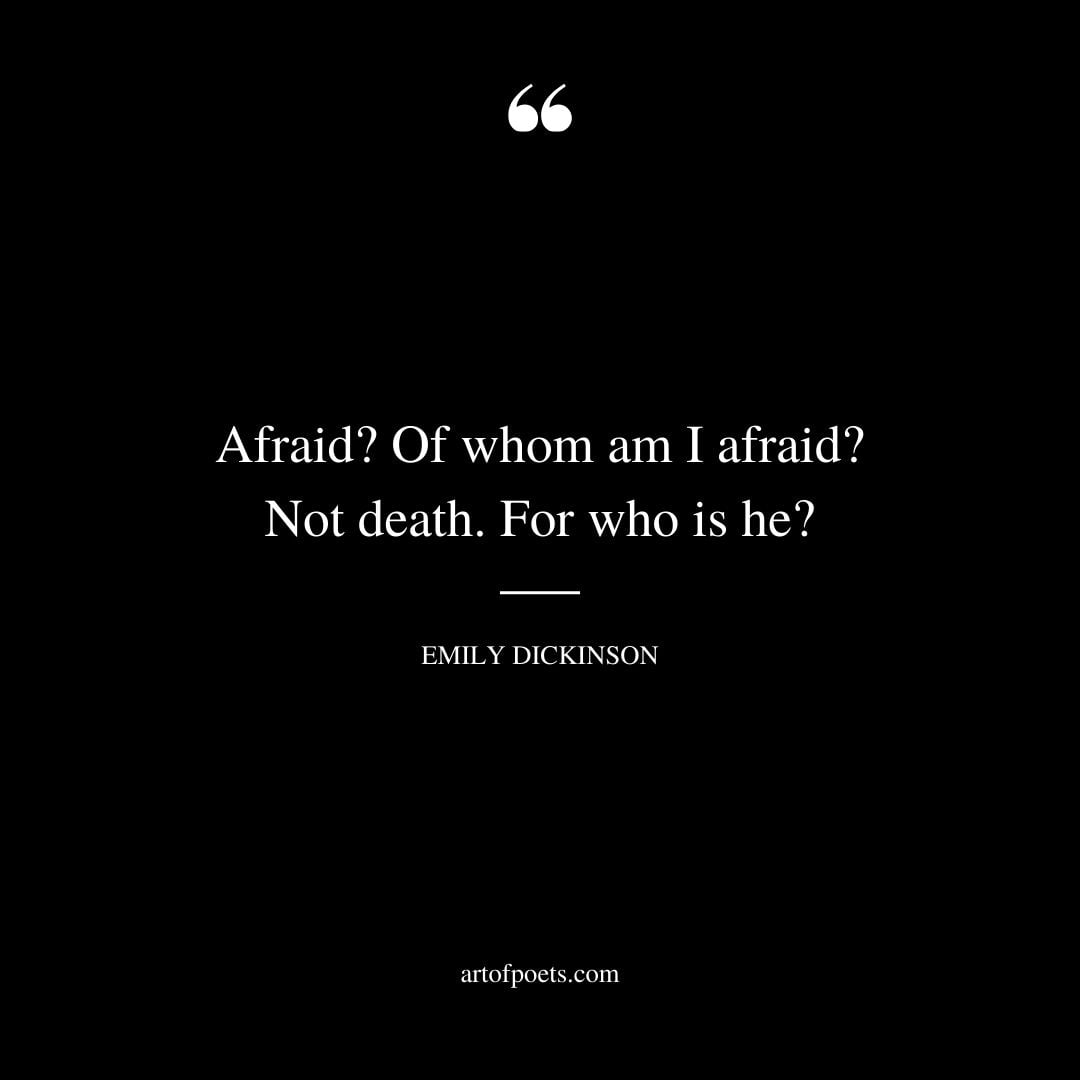 Afraid Of whom am I afraid Not death. For who is he
