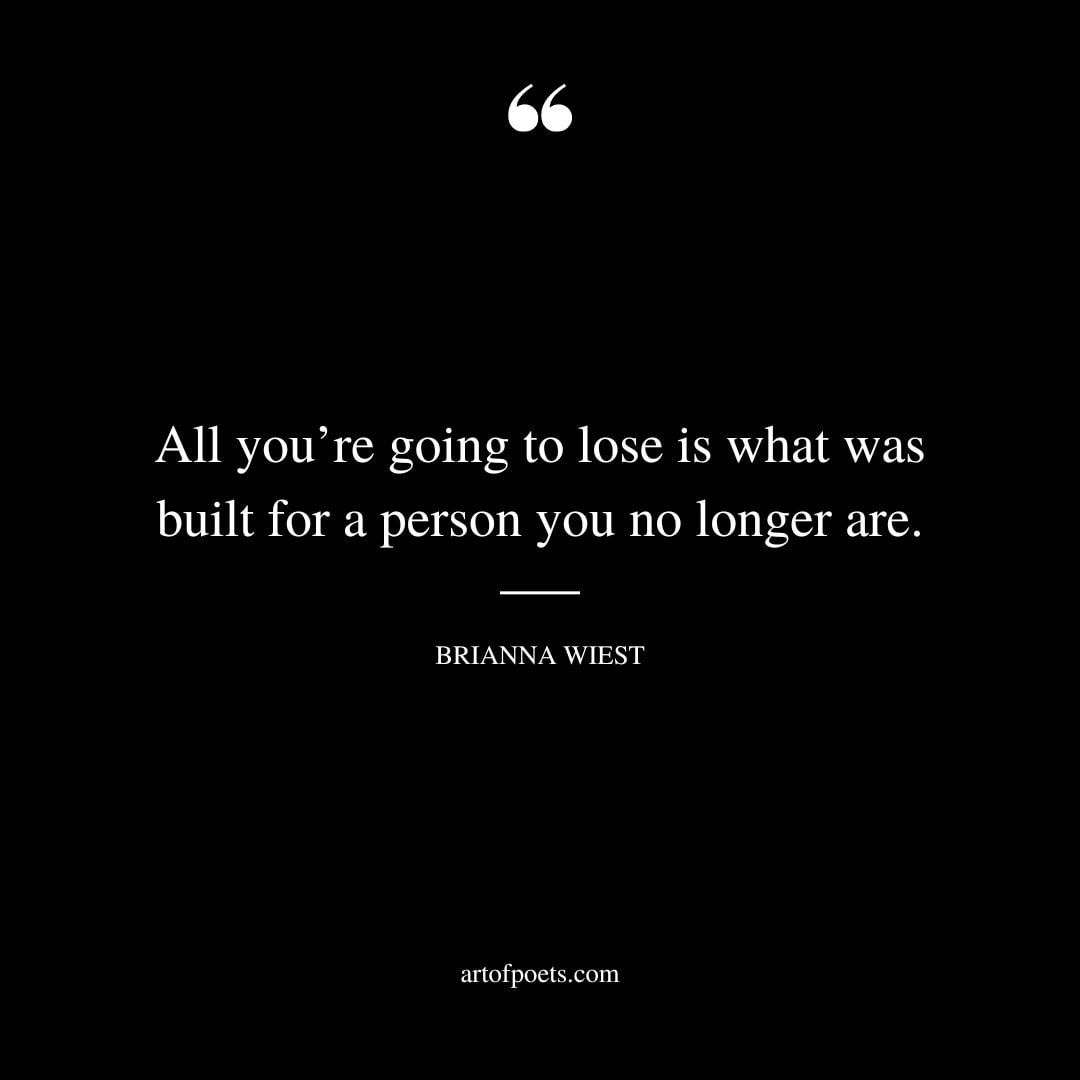 All youre going to lose is what was built for a person you no longer are