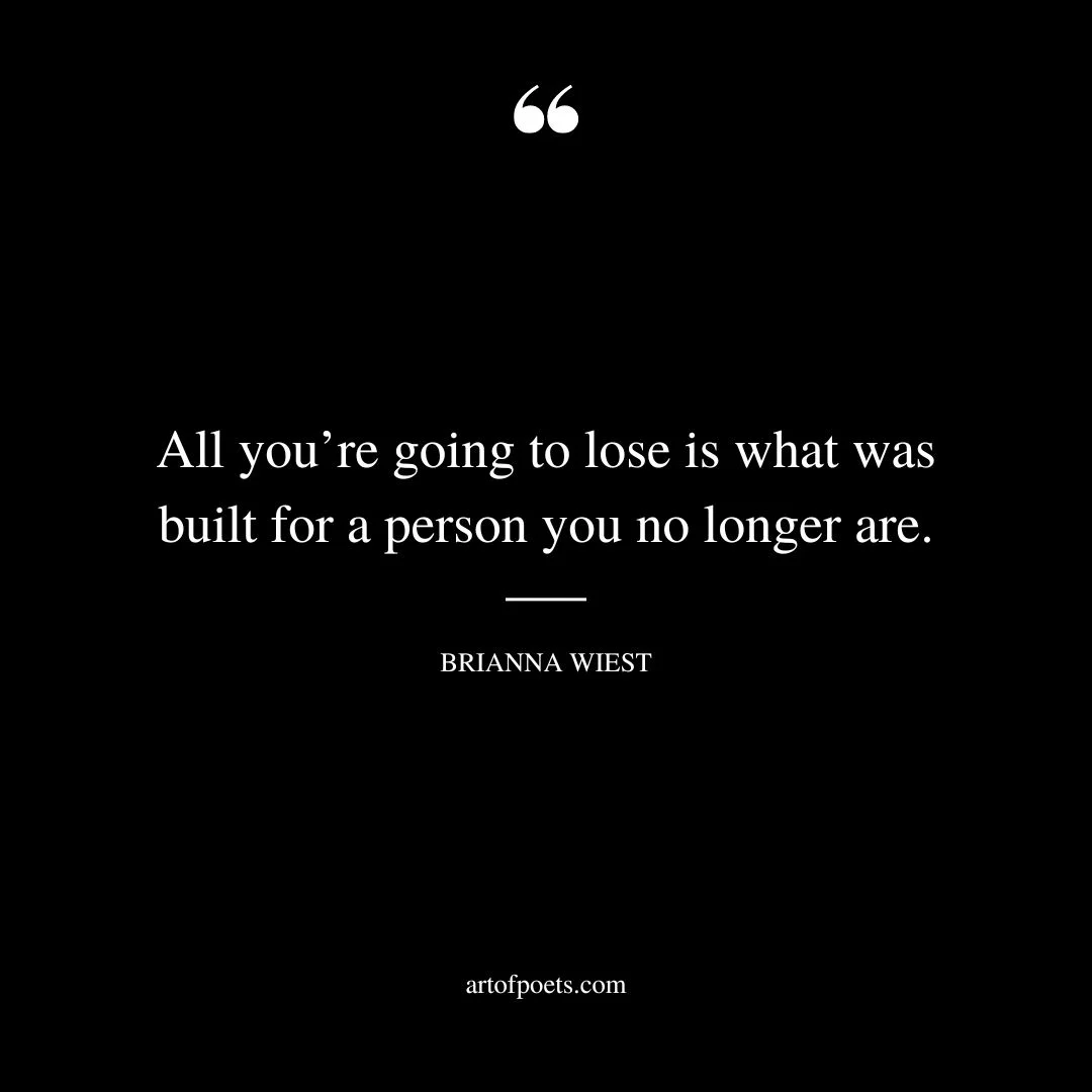 All youre going to lose is what was built for a person you no longer are
